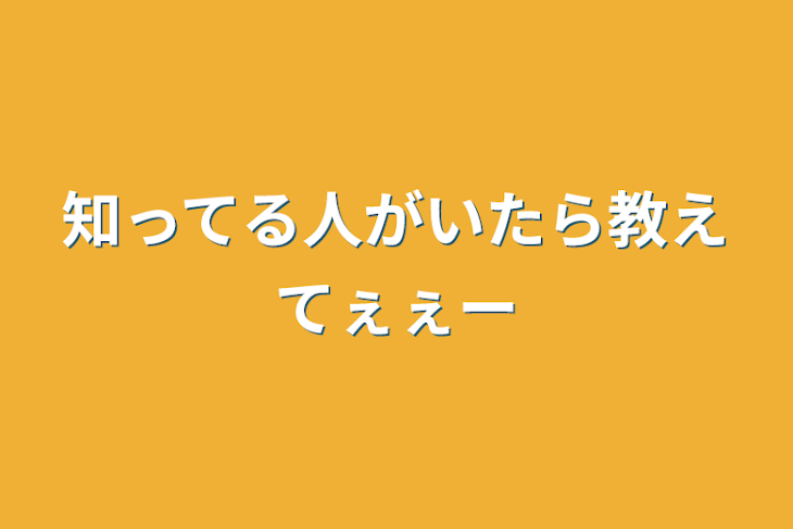 「知ってる人がいたら教えてぇぇ〜」のメインビジュアル