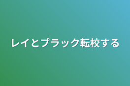 レイとブラック転校する