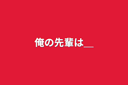 俺の先輩は＿