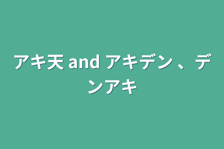 「アキ天 and アキデン 、デンアキ」のメインビジュアル