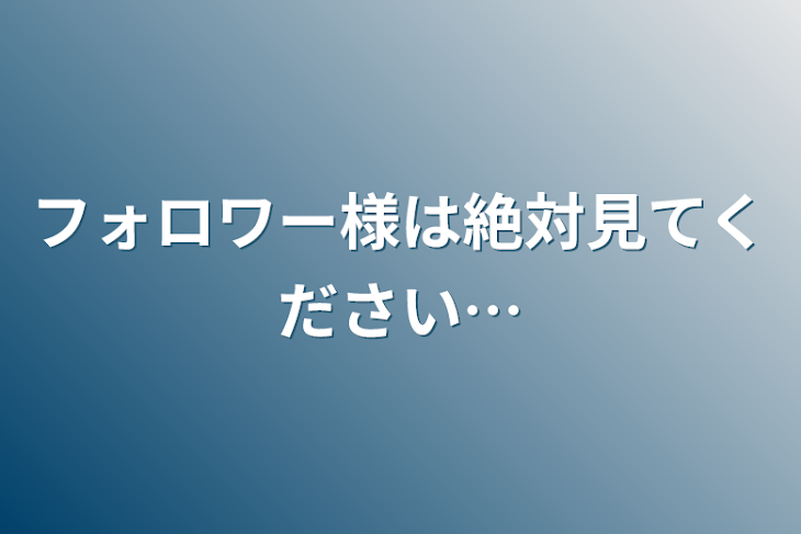 「フォロワー様は絶対見てください…」のメインビジュアル