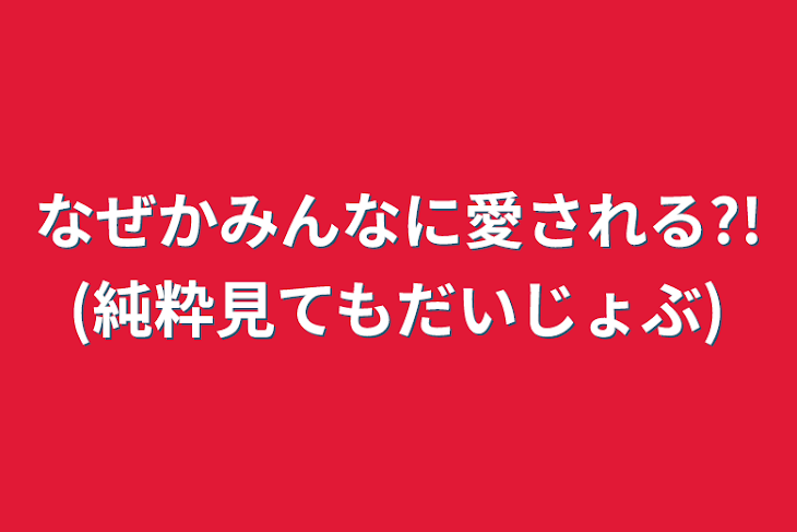 「なぜかみんなに愛される?!(純粋見てもだいじょぶ)」のメインビジュアル