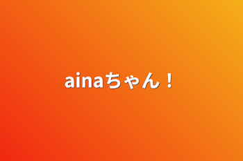 ainaちゃん！