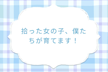 拾った女の子、僕たちが育てます！