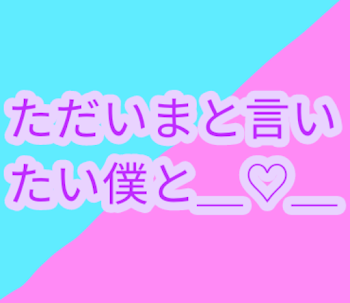 「ただいまと言いたい僕と…＿♡＿」のメインビジュアル