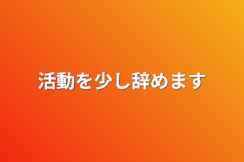 活動を少し辞めます