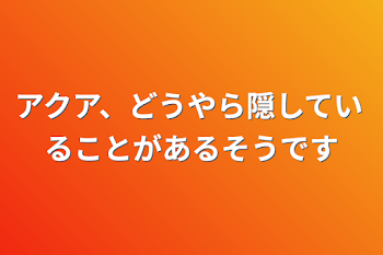 「アクア、どうやら隠していることがあるそうです」のメインビジュアル