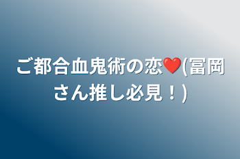 ご都合血鬼術の恋❤(冨岡さん推し必見！)