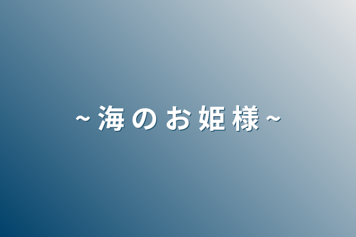 「~ 海 の お 姫 様 ~[完]」のメインビジュアル