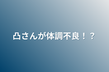 凸さんの体調不良と怪我！？