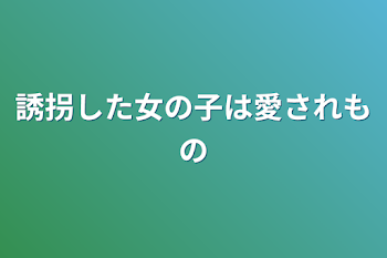 誘拐した女の子は愛されもの