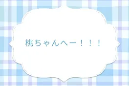 桃ちゃんへー！！！