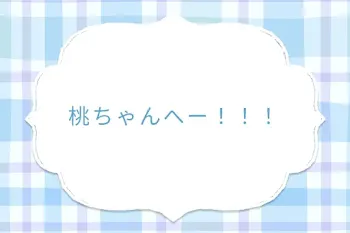 桃ちゃんへー！！！