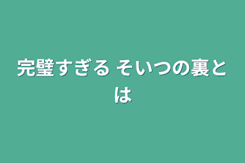 完璧すぎる  そいつの裏とは