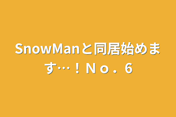 SnowManと同居始めます…！Ｎｏ．6