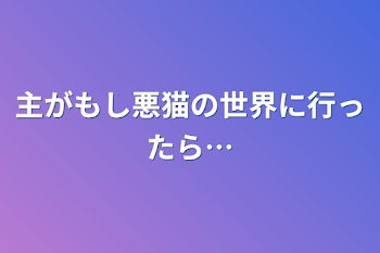 主がもし悪猫の世界に行ったら…