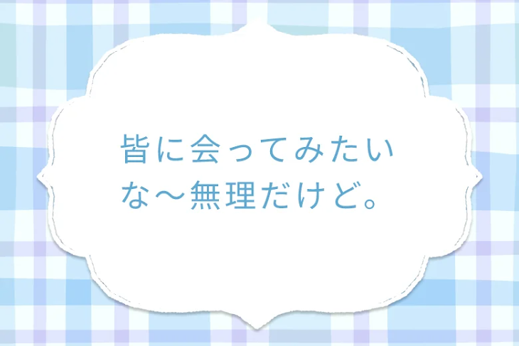 「皆に会ってみたいな〜無理だけど。」のメインビジュアル