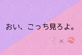 おい、こっち見ろよ。