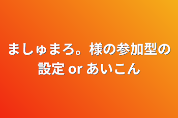 ましゅまろ。様の参加型の設定 or アイコン