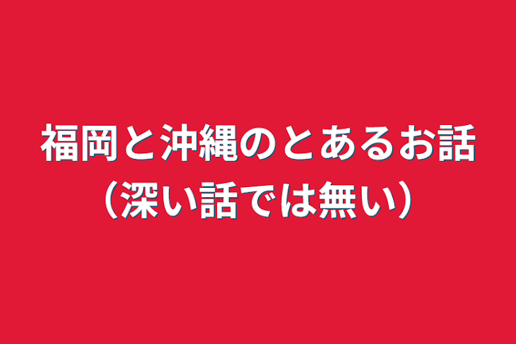 「福岡と沖縄のとあるお話（深い話では無い）」のメインビジュアル