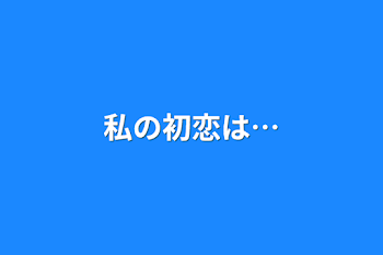 私の初恋は…