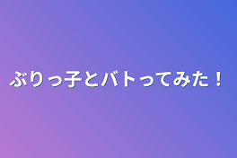 ぶりっ子とバトってみた！