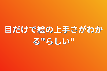 目だけで絵の上手さがわかる"らしい"