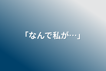 ｢なんで私が…｣