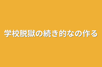 学校脱獄の続き的なの作る