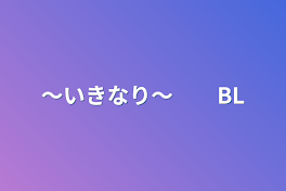 〜いきなり〜　　BL