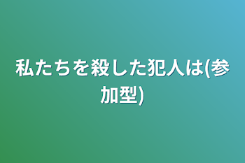 私たちを殺した犯人は(参加型)