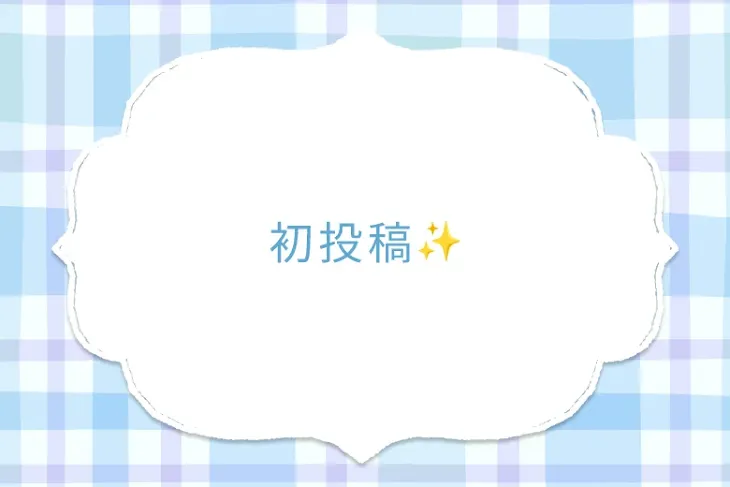 「初投稿✨」のメインビジュアル