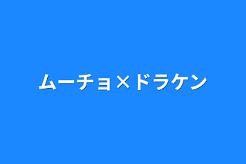 ムーチョ×ドラケン