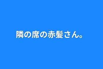 隣の席の赤髪さん。