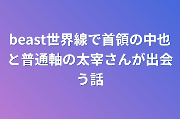 beast世界線で首領の中也と普通軸の太宰さんが出会う話