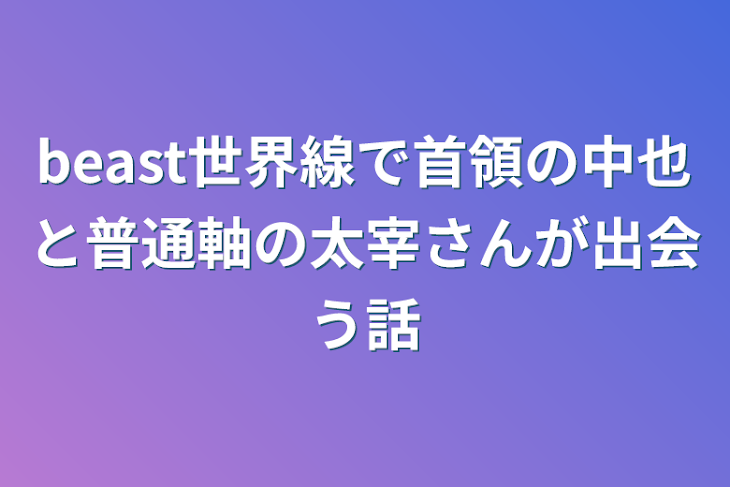 「beast世界線で首領の中也と普通軸の太宰さんが出会う話」のメインビジュアル