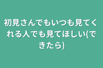 初見さんでもいつも見てくれる人でも見てほしい(できたら)