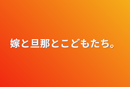 嫁と旦那とこどもたち。