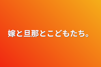 嫁と旦那とこどもたち。