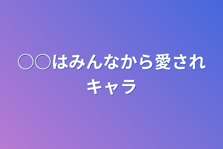 「○○はみんなから愛されキャラ」のメインビジュアル