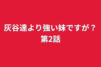 「灰谷達より強い妹ですが？第2話」のメインビジュアル