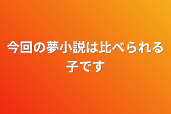 今回の夢小説は比べられる子です