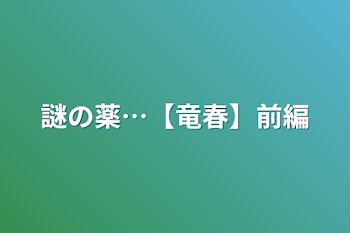 謎の薬…【竜春】前編