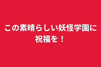 この素晴らしい妖怪学園に祝福を！