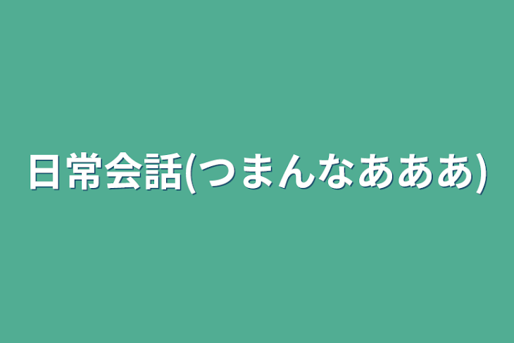 「日常会話(つまんなあああ)」のメインビジュアル