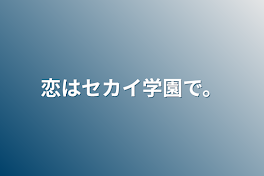 恋はセカイ学園で。