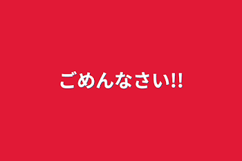 ごめんなさい!!