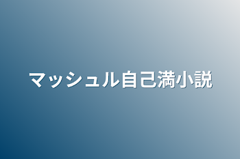 「マッシュル自己満小説」のメインビジュアル