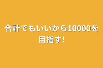 合計でもいいから10000を目指す!