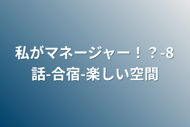 「私がマネージャー！？-8話-合宿-楽しい空間」のメインビジュアル